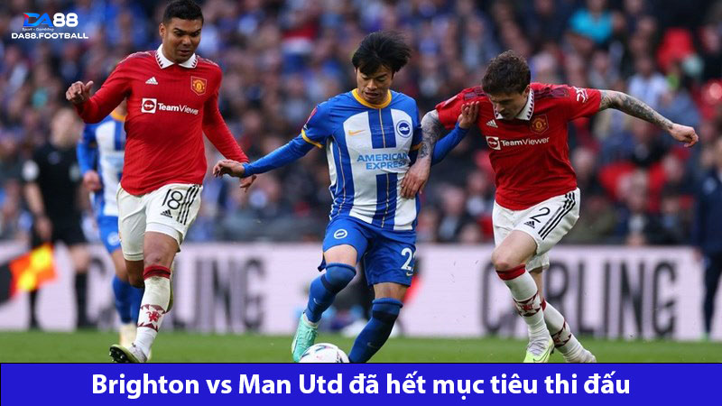 Brighton vs Man Utd đã không còn mục tiêu thi đấu 