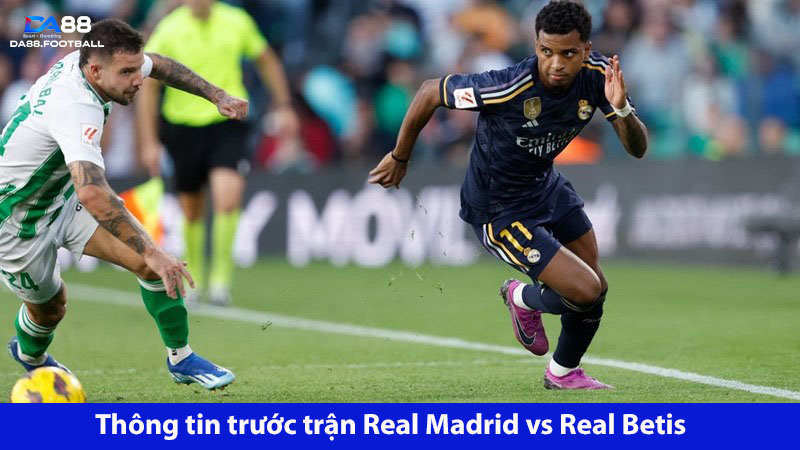 Cuộc chiến khó đoán: Real Madrid vs Real Betis 2h00 ngày 26/5 2 Real Madrid vs Real Betis đã nhiều lần bất phân thắng bại