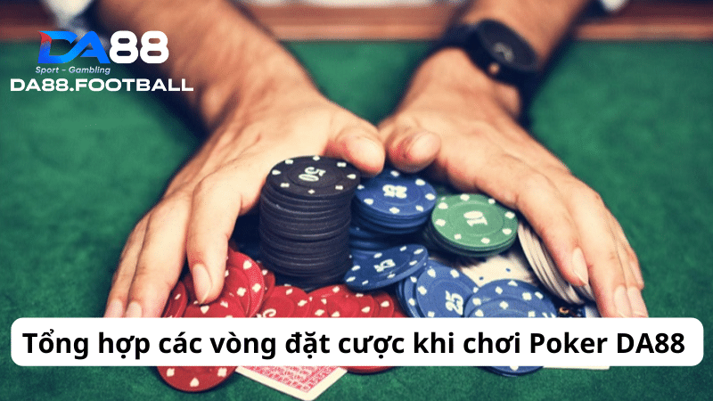 Poker DA88 - Ông trùm trong làng game bài đổi thưởng năm 2024 4 Tổng hợp các vòng đặt cược khi chơi Poker DA88