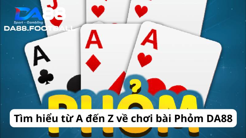 Phỏm DA88 - Hiện tượng giải trí càn quét thị trường game Việt bậc nhất hiện nay 4 Cần nằm lòng các thuật ngữ để đánh phát nào, ăn phát nấy