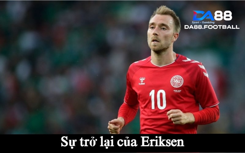 Đan Mạch vs Na Uy 0h30p sáng ngày 9/6 - Câu chuyện những chú lính chì và người khổng lồ Haaland 6 Sự trở lại của Eriksen